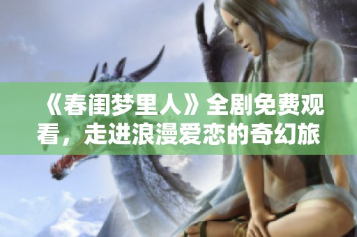 《春闺梦里人》全剧免费观看，走进浪漫爱恋的奇幻旅程