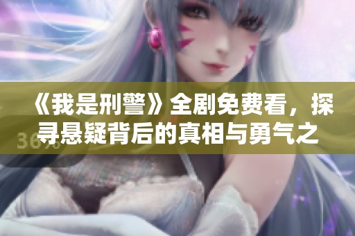 《我是刑警》全剧免费看，探寻悬疑背后的真相与勇气之旅