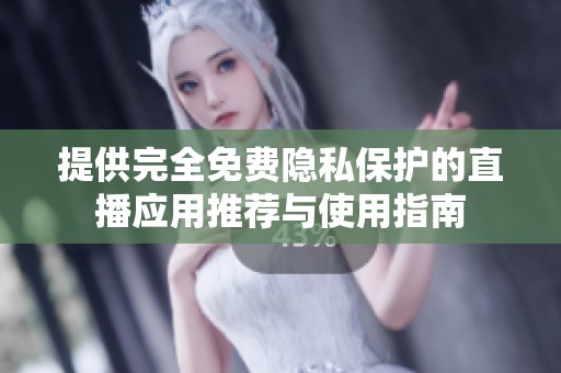 提供完全免费隐私保护的直播应用推荐与使用指南