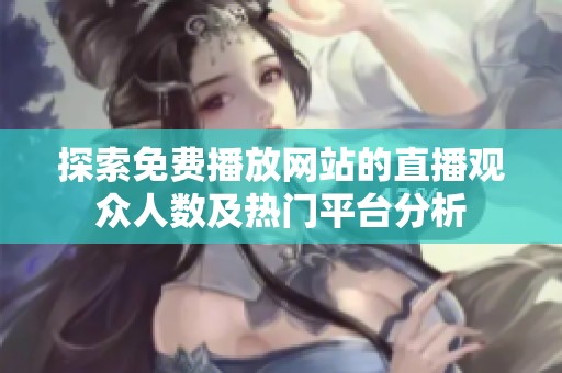 探索免费播放网站的直播观众人数及热门平台分析